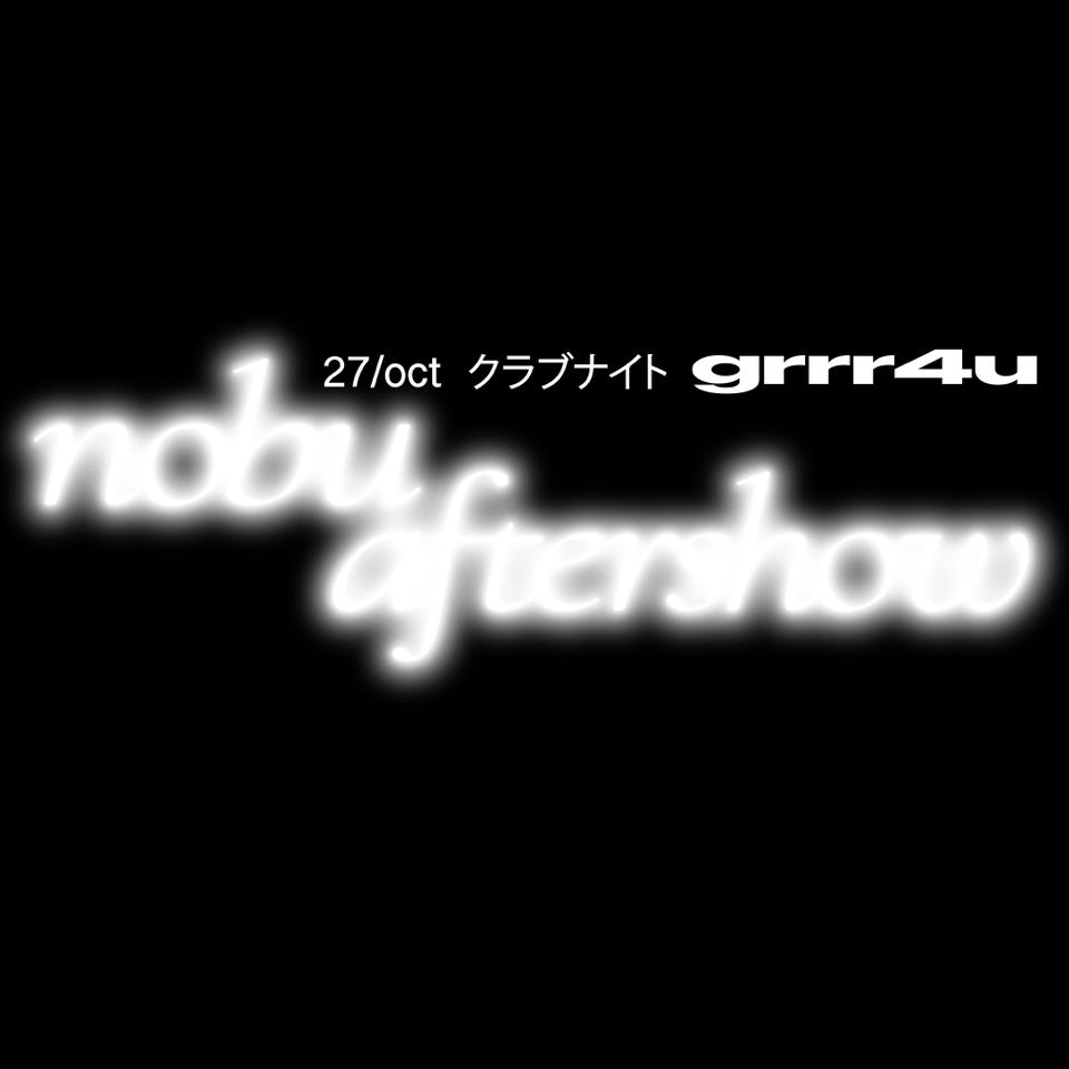 [Nobu aftershow] W/ Grrrr4u & Guests